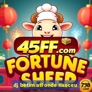 dj betim atl onde nasceu